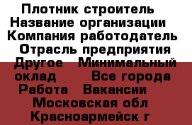 Плотник-строитель › Название организации ­ Компания-работодатель › Отрасль предприятия ­ Другое › Минимальный оклад ­ 1 - Все города Работа » Вакансии   . Московская обл.,Красноармейск г.